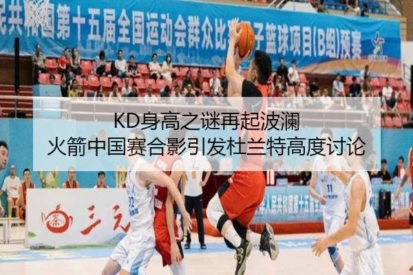 KD身高之谜再起波澜 火箭中国赛合影引发杜兰特高度讨论